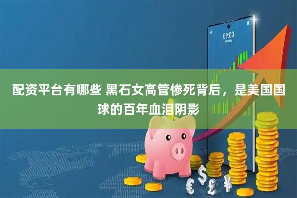 配资平台有哪些 黑石女高管惨死背后，是美国国球的百年血泪阴影