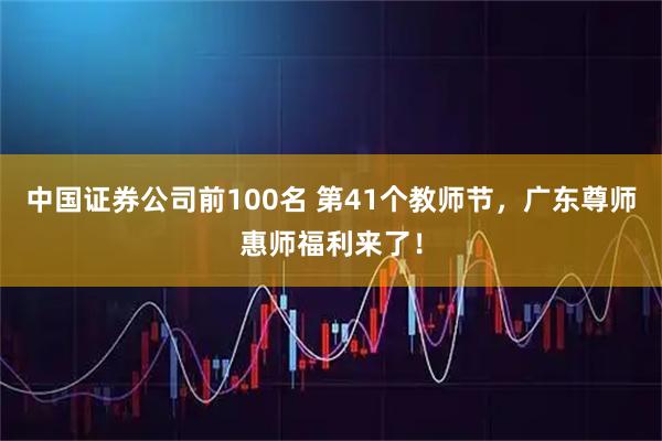 中国证券公司前100名 第41个教师节，广东尊师惠师福利来了！