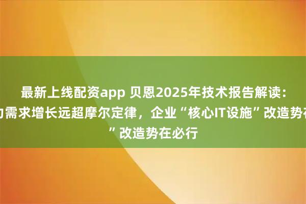 最新上线配资app 贝恩2025年技术报告解读：AI算力需求增长远超摩尔定律，企业“核心IT设施”改造势在必行